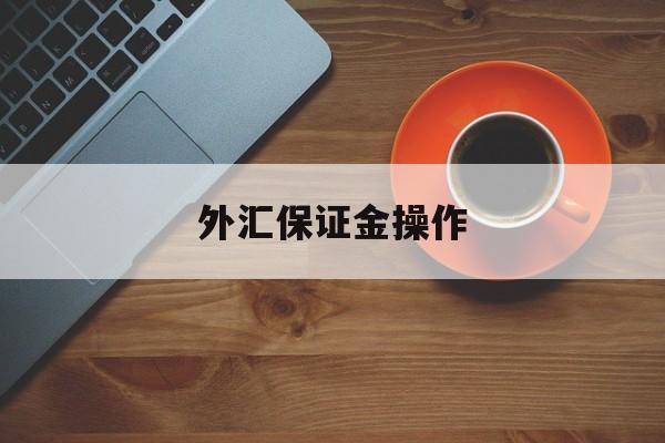 外汇保证金操作(外汇保证金如何交易)