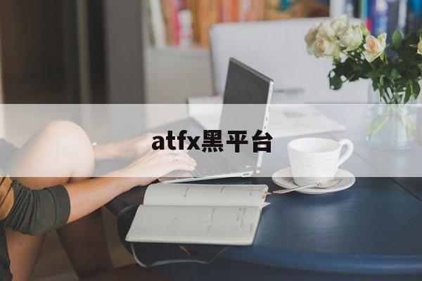 atfx黑平台(atfx平台诈骗)