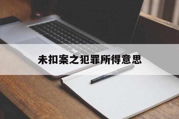 未扣案之犯罪所得意思(公安扣押的财物未随案移交)