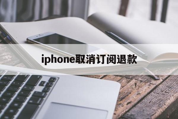 包含iphone取消订阅退款的词条