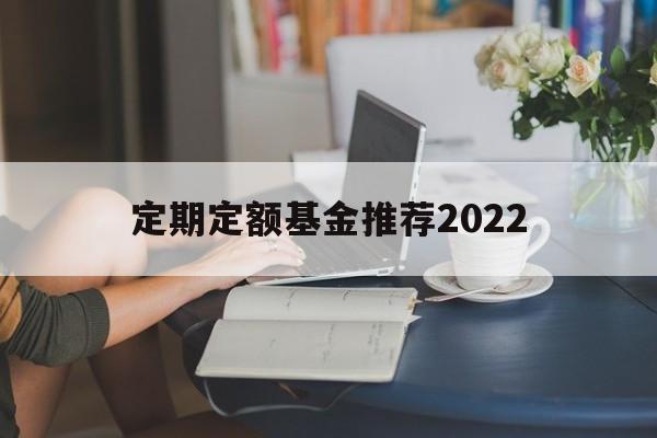 定期定额基金推荐2022(定期定额的基金投资方式,怎么操作)